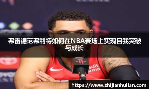 弗雷德范弗利特如何在NBA赛场上实现自我突破与成长